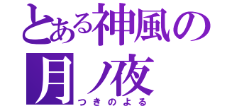 とある神風の月ノ夜（つきのよる）