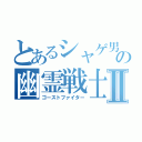 とあるシャゲ男の幽霊戦士Ⅱ（ゴーストファイター）