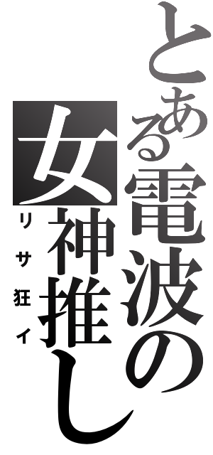 とある電波の女神推し（リサ狂イ）