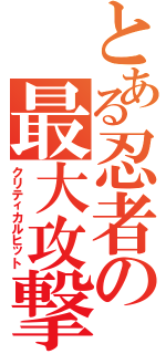 とある忍者の最大攻撃（クリティカルヒット）