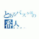 とあるバスケ部の番人（センター）