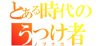 とある時代のうつけ者（ノブナガ）