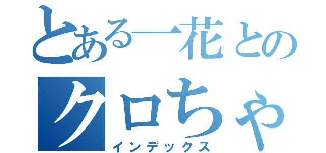 とある一花とのクロちゃん（インデックス）