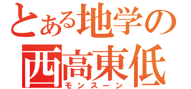 とある地学の西高東低（モンスーン）