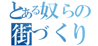 とある奴らの街づくり（）