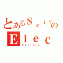 とあるＳｃｉｅｎｃｅのＥｌｅｃｔｒｏＭａｓｔｅｒ（ＲＡＩＬＧＵＮ）