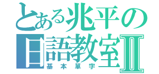 とある兆平の日語教室Ⅱ（基本單字）