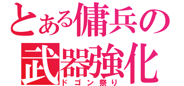 とある傭兵の武器強化（ドゴン祭り）