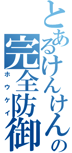 とあるけんけんの完全防御（ホウケイ）