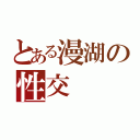 とある漫湖の性交（）