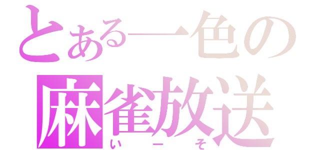 とある一色の麻雀放送（いーそ）