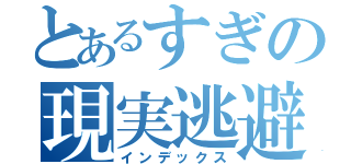 とあるすぎの現実逃避（インデックス）