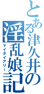 とある津久井の淫乱娘記（マイダイアリー）