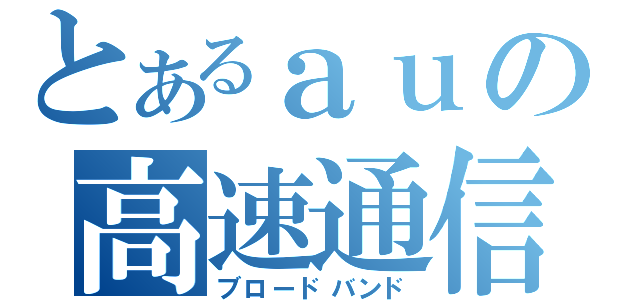 とあるａｕの高速通信（ブロードバンド）