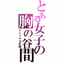 とある女子の胸の谷間（マシュマロ天国）