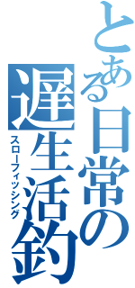 とある日常の遅生活釣（スローフィッシング）