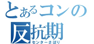 とあるコンの反抗期（センターさぼり）