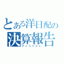 とある洋日配の決算報告（フィニッシュ）