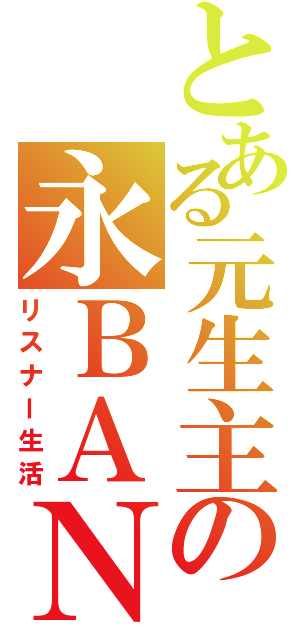 とある元生主の永ＢＡＮ（リスナー生活）