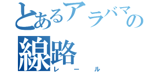 とあるアラバマの線路（レール）