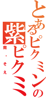 とあるピクミン村の紫ピクミン（南・そえ）