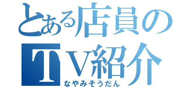 とある店員のＴＶ紹介（なやみそうだん）