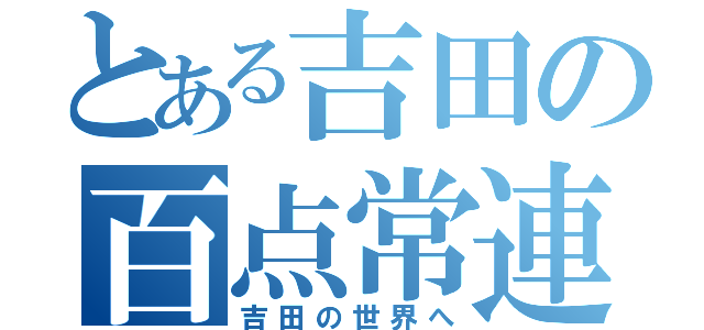 とある吉田の百点常連（吉田の世界へ）