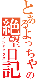 とあるよっちゃんの絶望日記（インデックス）