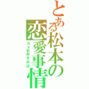 とある松本の恋愛事情（ｂｙ石井すみは）