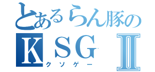 とあるらん豚のＫＳＧⅡ（クソゲー）