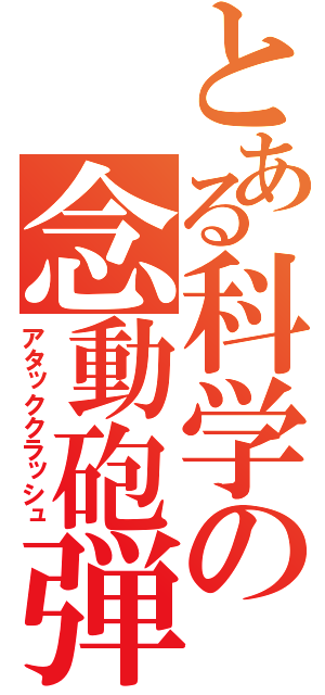 とある科学の念動砲弾（アタッククラッシュ）