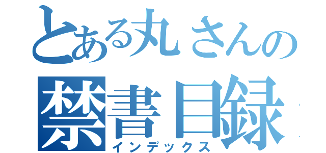 とある丸さんの禁書目録（インデックス）