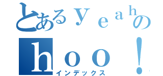 とあるｙｅａｈのｈｏｏ！（インデックス）