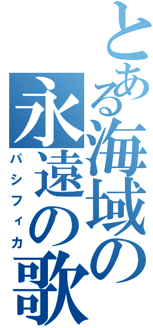 とある海域の永遠の歌姫（パシフィカ）