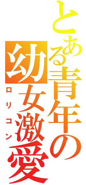 とある青年の幼女激愛（ロリコン）