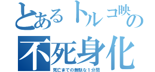 とあるトルコ映画の不死身化（死亡までの無駄な１分間）