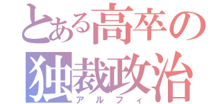 とある高卒の独裁政治（アルフィ）