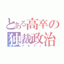 とある高卒の独裁政治（アルフィ）