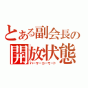 とある副会長の開放状態（バーサーカーモード）