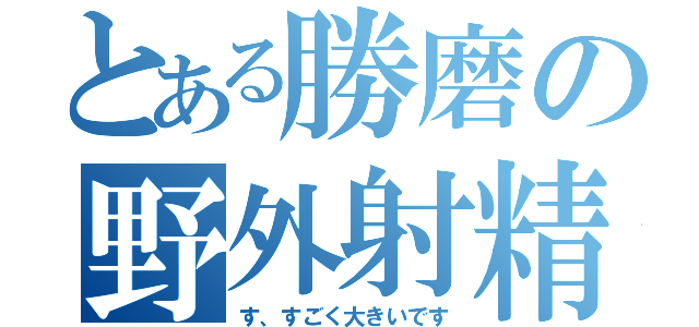 とある勝磨の野外射精（す、すごく大きいです）