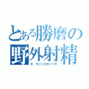 とある勝磨の野外射精（す、すごく大きいです）