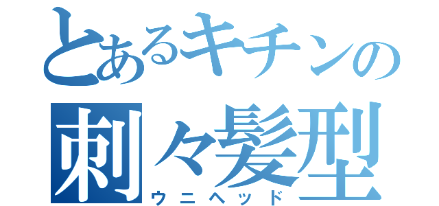 とあるキチンの刺々髪型（ウニヘッド）