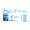 とあるゴリラのツイートⅡ（超高校級のゴリラ）