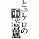 とあるケロの重火器嵐（ミニケロちゃん）