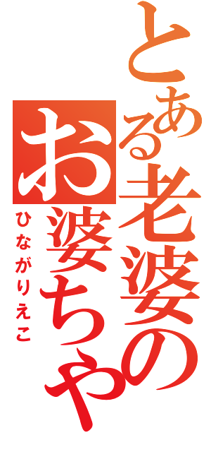 とある老婆のお婆ちゃん（ひながりえこ）