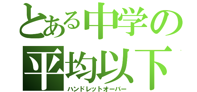 とある中学の平均以下（ハンドレットオーバー）