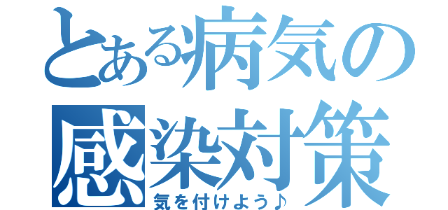 とある病気の感染対策（気を付けよう♪）