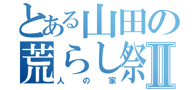 とある山田の荒らし祭りⅡ（人の家）