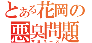 とある花岡の悪臭問題（マヨネーズ）