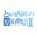 とある西銘の原宿物語Ⅱ（インデックス）